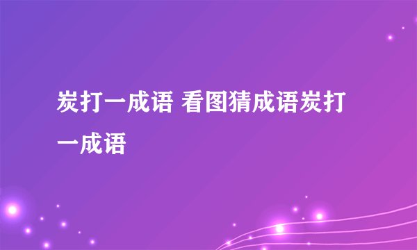炭打一成语 看图猜成语炭打一成语