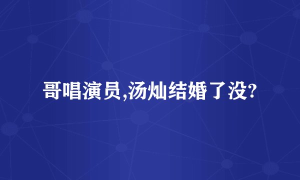 哥唱演员,汤灿结婚了没?