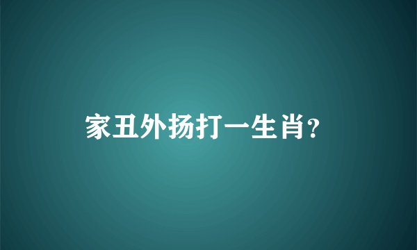 家丑外扬打一生肖？