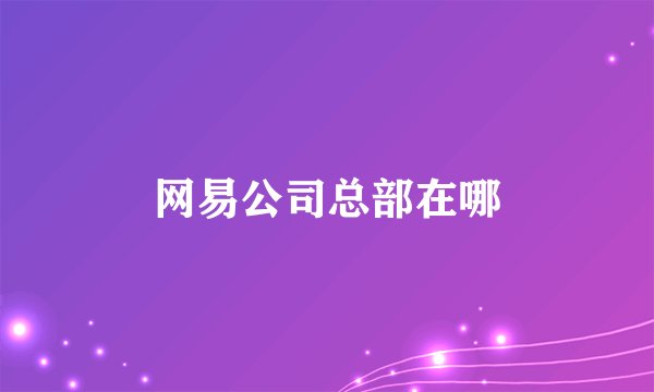 网易公司总部在哪