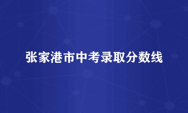 张家港市中考录取分数线