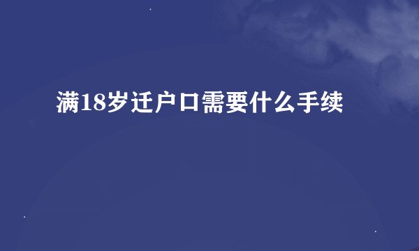 满18岁迁户口需要什么手续
