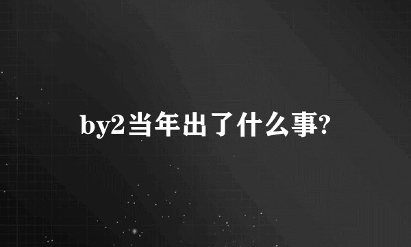 by2当年出了什么事?