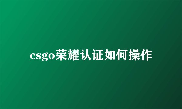 csgo荣耀认证如何操作