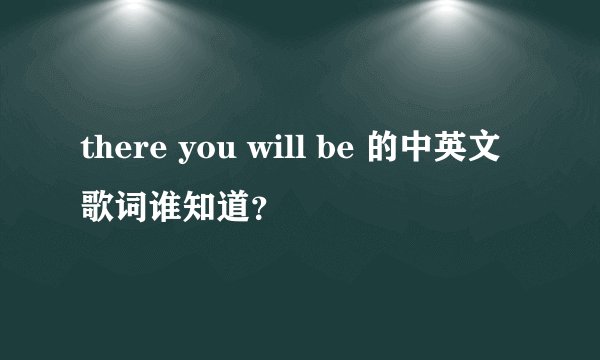 there you will be 的中英文歌词谁知道？