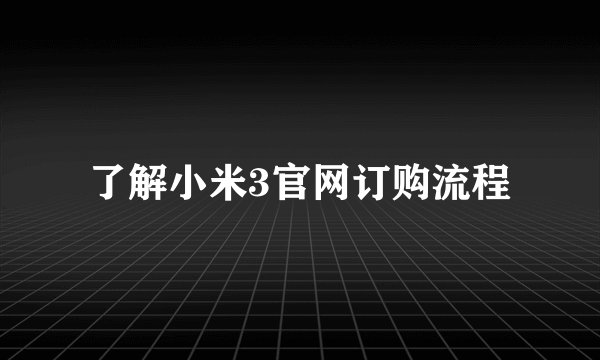 了解小米3官网订购流程