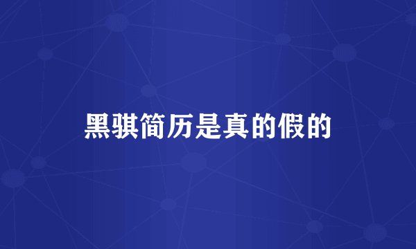 黑骐简历是真的假的