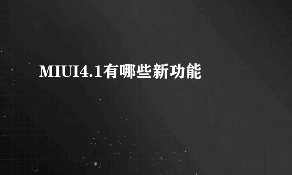MIUI4.1有哪些新功能