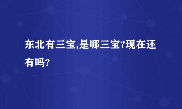 东北有三宝,是哪三宝?现在还有吗?
