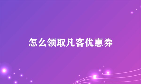怎么领取凡客优惠券