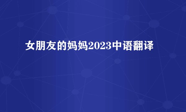 女朋友的妈妈2023中语翻译