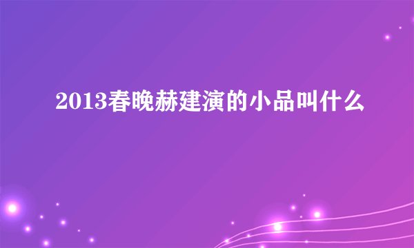 2013春晚赫建演的小品叫什么
