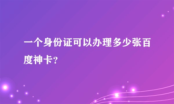 一个身份证可以办理多少张百度神卡？
