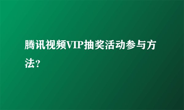 腾讯视频VIP抽奖活动参与方法？