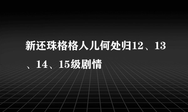 新还珠格格人儿何处归12、13、14、15级剧情