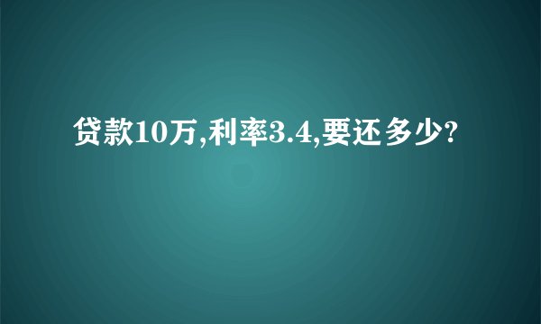贷款10万,利率3.4,要还多少?