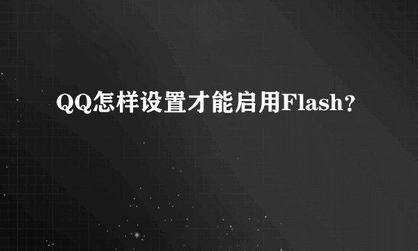 QQ怎样设置才能启用Flash？