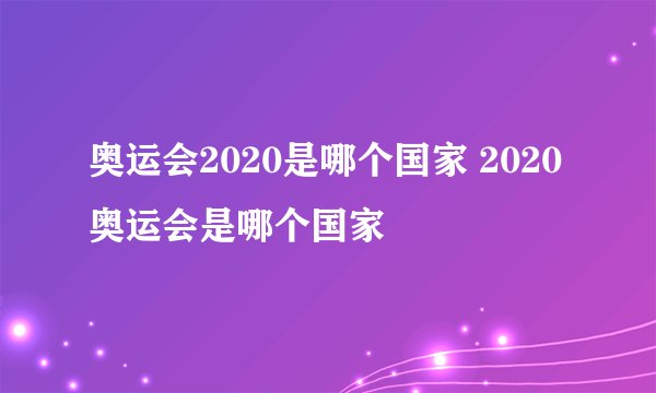 奥运会2020是哪个国家 2020奥运会是哪个国家