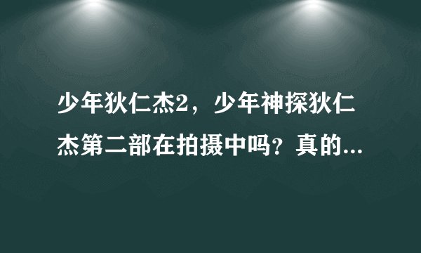 少年狄仁杰2，少年神探狄仁杰第二部在拍摄中吗？真的假的是原班人马