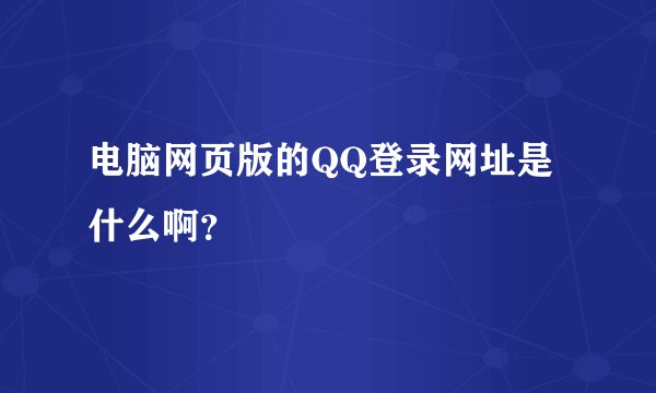 电脑网页版的QQ登录网址是什么啊？