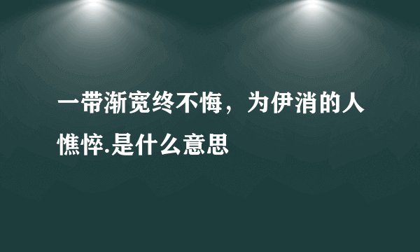 一带渐宽终不悔，为伊消的人憔悴.是什么意思
