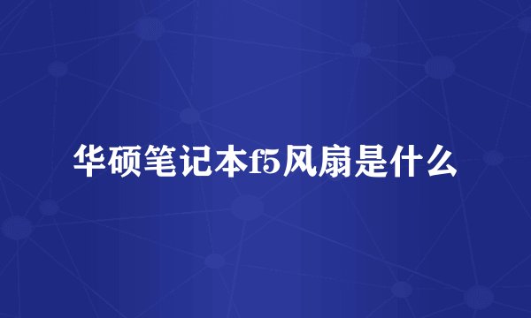 华硕笔记本f5风扇是什么