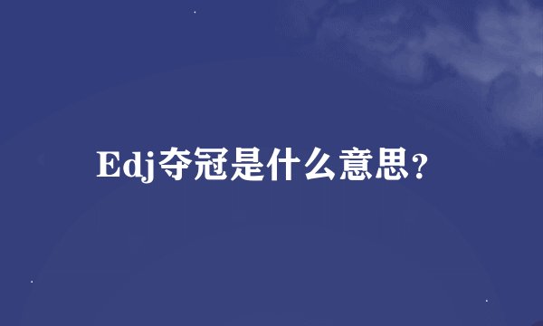 Edj夺冠是什么意思？