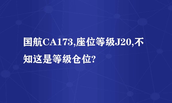 国航CA173,座位等级J20,不知这是等级仓位?