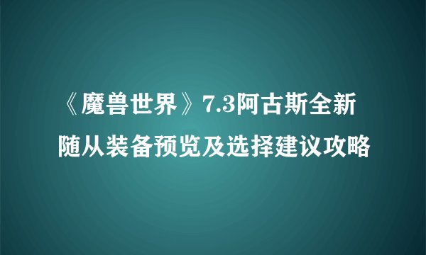 《魔兽世界》7.3阿古斯全新随从装备预览及选择建议攻略