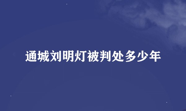 通城刘明灯被判处多少年