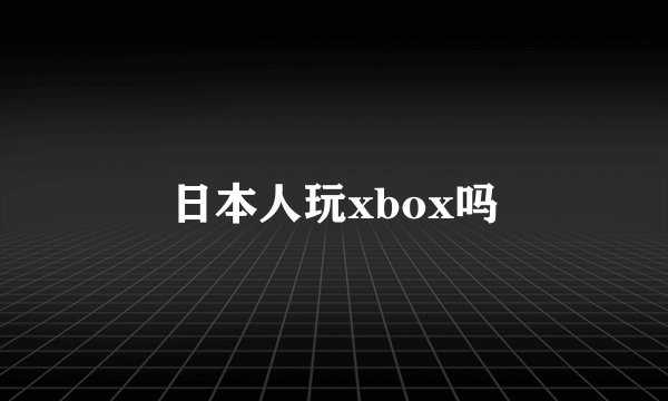 日本人玩xbox吗