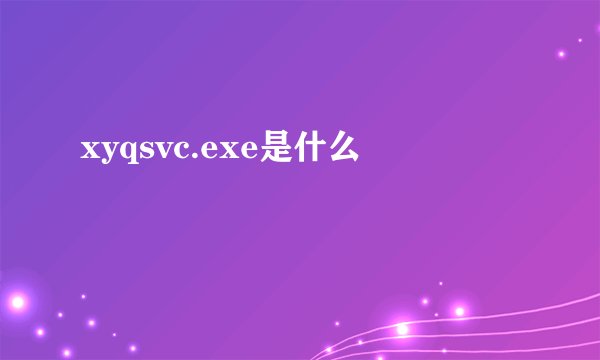xyqsvc.exe是什么