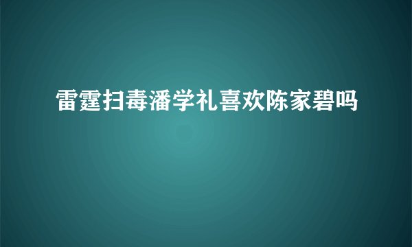 雷霆扫毒潘学礼喜欢陈家碧吗