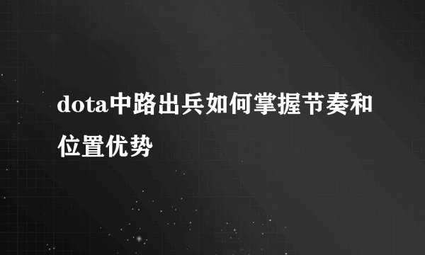 dota中路出兵如何掌握节奏和位置优势