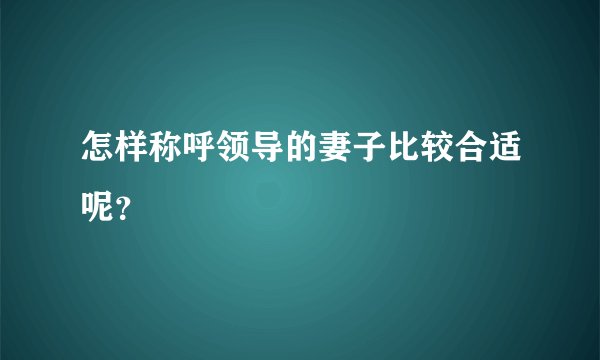 怎样称呼领导的妻子比较合适呢？