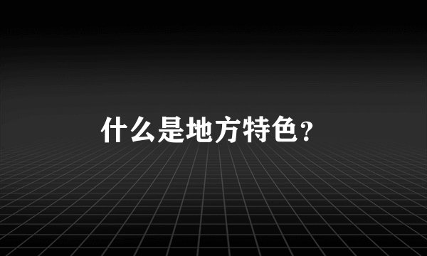 什么是地方特色？
