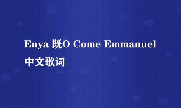 Enya 既O Come Emmanuel中文歌词