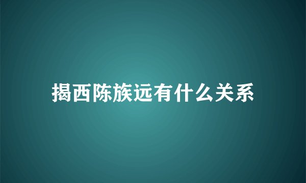 揭西陈族远有什么关系