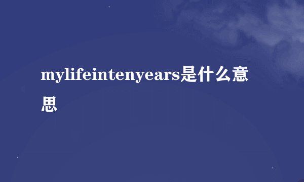 mylifeintenyears是什么意思
