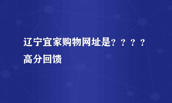 辽宁宜家购物网址是？？？？高分回馈