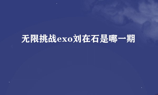 无限挑战exo刘在石是哪一期