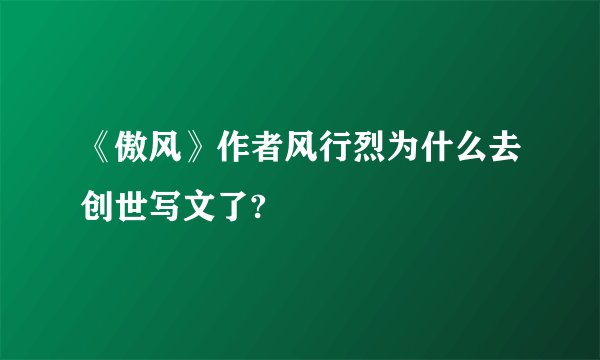 《傲风》作者风行烈为什么去创世写文了?