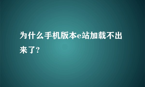 为什么手机版本e站加载不出来了?