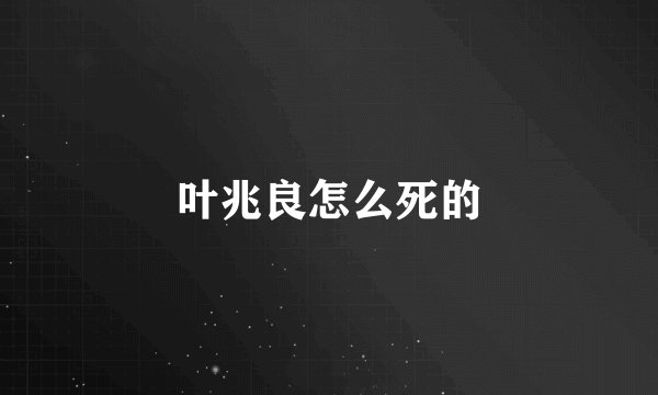叶兆良怎么死的