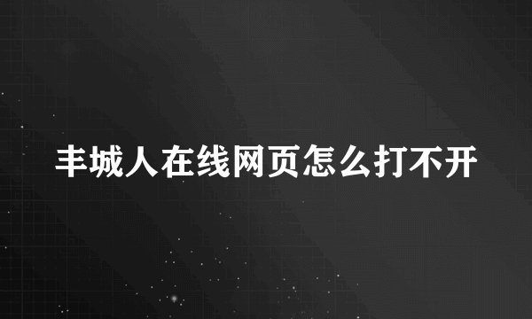 丰城人在线网页怎么打不开
