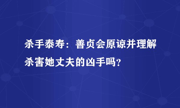 杀手泰寿：善贞会原谅并理解杀害她丈夫的凶手吗？