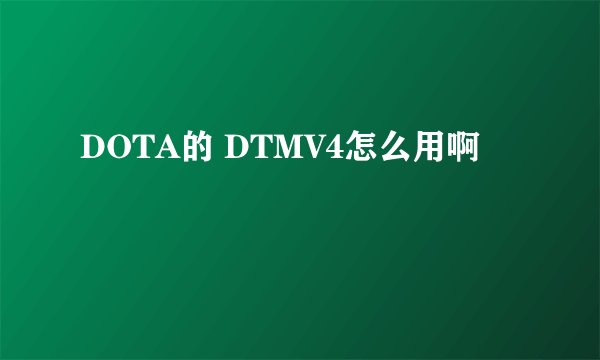 DOTA的 DTMV4怎么用啊