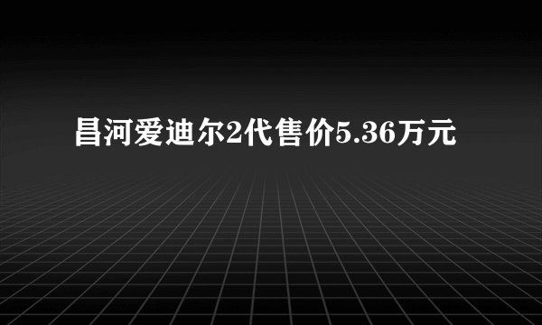 昌河爱迪尔2代售价5.36万元