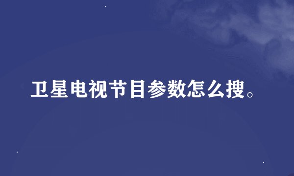 卫星电视节目参数怎么搜。