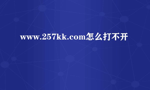 www.257kk.com怎么打不开